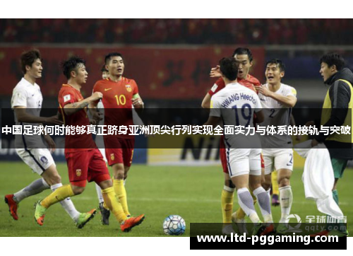 中国足球何时能够真正跻身亚洲顶尖行列实现全面实力与体系的接轨与突破