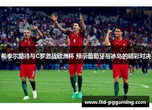 希季尔期待与C罗激战欧洲杯 预示葡萄牙与冰岛的精彩对决