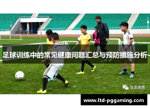 足球训练中的常见健康问题汇总与预防措施分析