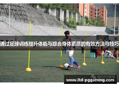 通过足球训练提升体能与综合身体素质的有效方法与技巧 通过足球训练提升体能与综合身体素质的有效方法与技巧