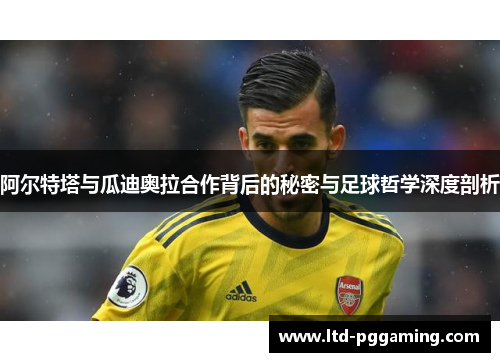 阿尔特塔与瓜迪奥拉合作背后的秘密与足球哲学深度剖析 阿尔特塔与瓜迪奥拉合作背后的秘密与足球哲学深度剖析