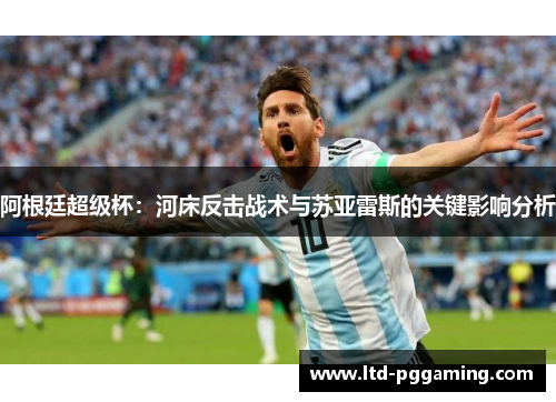 阿根廷超级杯:河床反击战术与苏亚雷斯的关键影响分析 阿根廷超级杯:河床反击战术与苏亚雷斯的关键影响分析