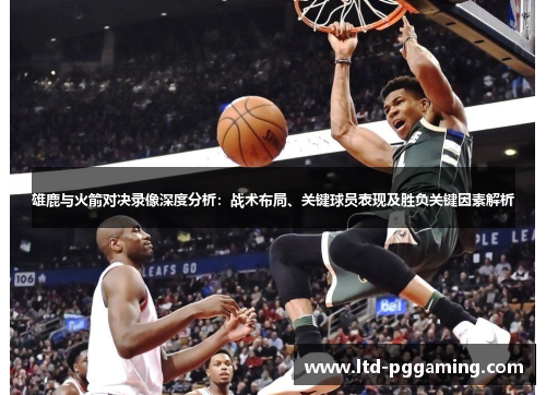 雄鹿与火箭对决录像深度分析:战术布局、关键球员表现及胜负关键因素解析 雄鹿与火箭对决录像深度分析:战术布局、关键球员表现及胜负关键因素解析