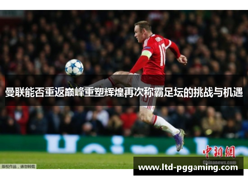 曼联能否重返巅峰重塑辉煌再次称霸足坛的挑战与机遇