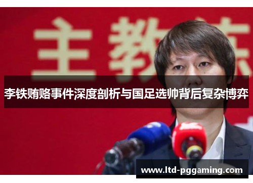 李铁贿赂事件深度剖析与国足选帅背后复杂博弈