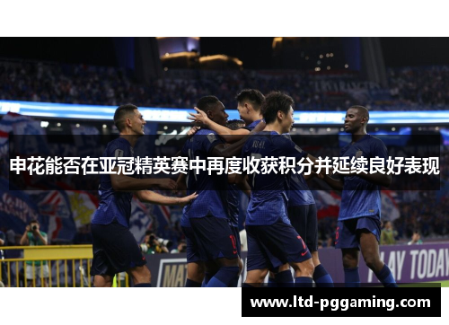 申花能否在亚冠精英赛中再度收获积分并延续良好表现 申花能否在亚冠精英赛中再度收获积分并延续良好表现