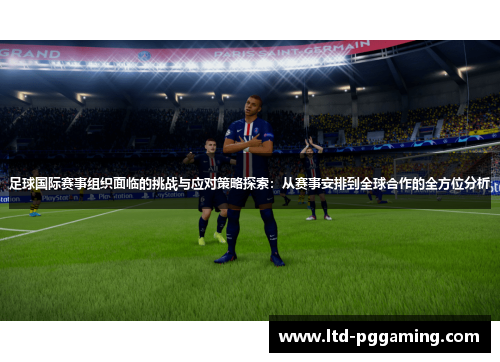 足球国际赛事组织面临的挑战与应对策略探索：从赛事安排到全球合作的全方位分析